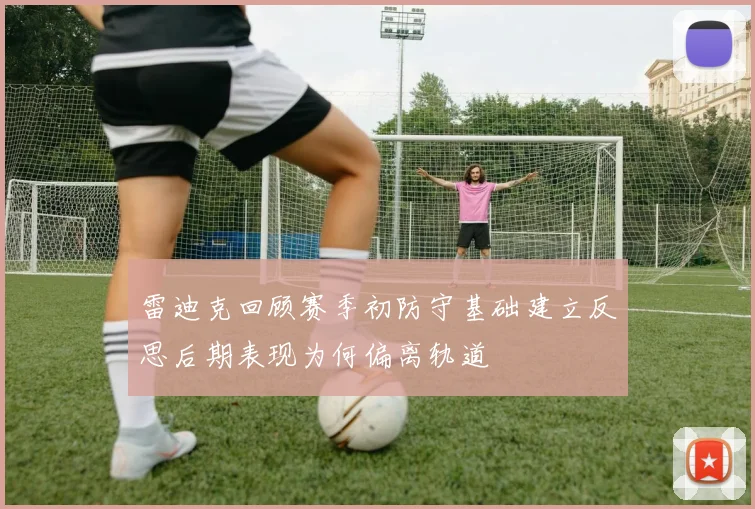 雷迪克回顾赛季初防守基础建立反思后期表现为何偏离轨道