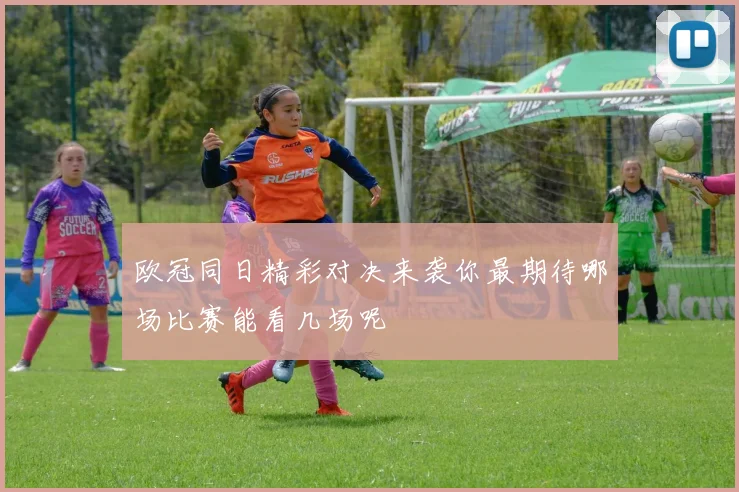 欧冠同日精彩对决来袭你最期待哪场比赛能看几场呢