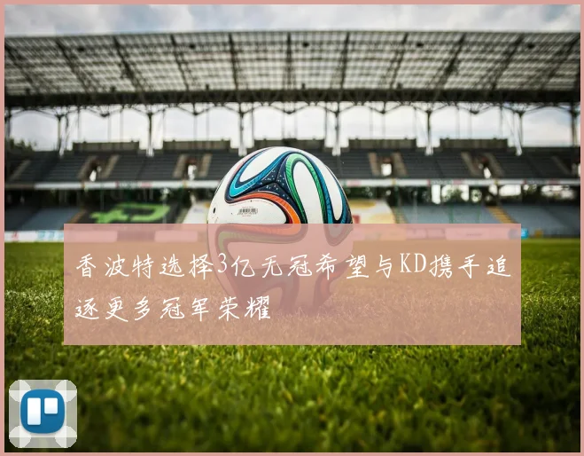 香波特选择3亿无冠希望与KD携手追逐更多冠军荣耀