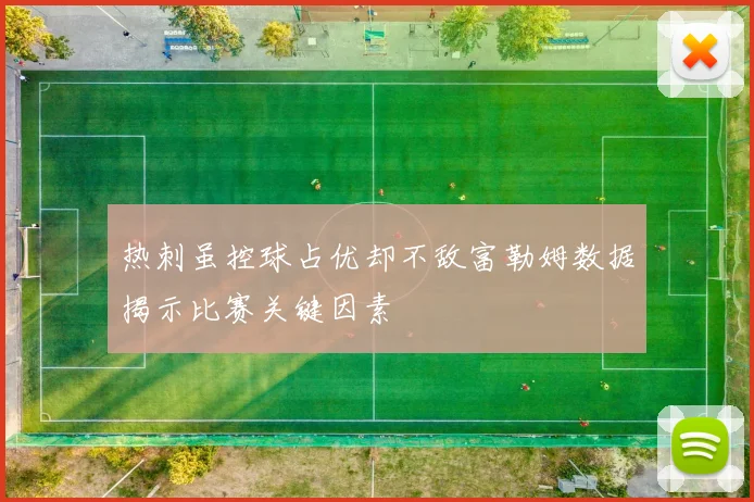 热刺虽控球占优却不敌富勒姆数据揭示比赛关键因素