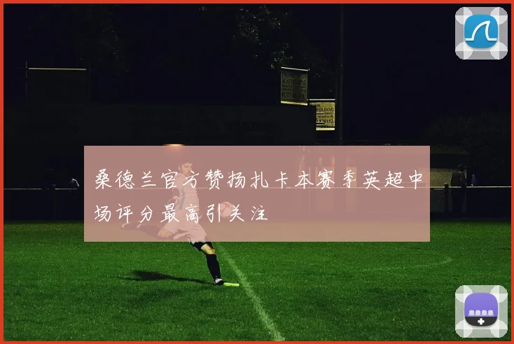 桑德兰官方赞扬扎卡本赛季英超中场评分最高引关注