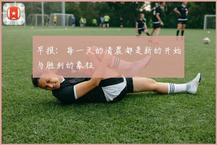 早报：每一天的清晨都是新的开始与胜利的象征