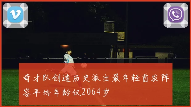 奇才队创造历史派出最年轻首发阵容平均年龄仅2064岁