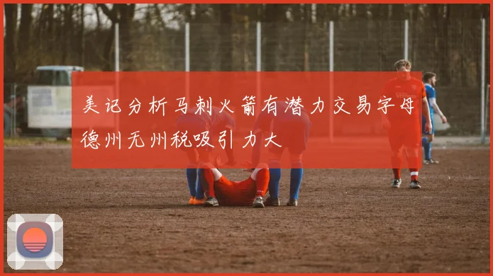 美记分析马刺火箭有潜力交易字母德州无州税吸引力大