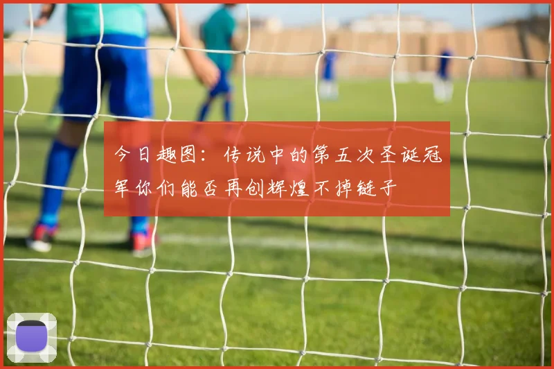 今日趣图：传说中的第五次圣诞冠军你们能否再创辉煌不掉链子