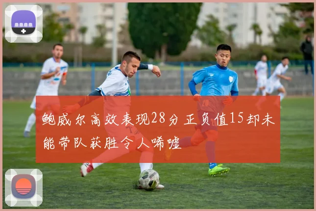 鲍威尔高效表现28分正负值15却未能带队获胜令人唏嘘