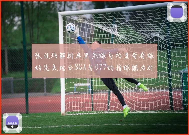 张佳玮解析库里无球与约基奇有球的完美结合SGA与077的持球能力对比文班的防守实力分析