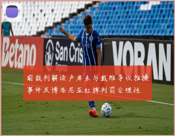 前裁判解读卢库米与戴维争议推搡事件及博洛尼亚红牌判罚合理性