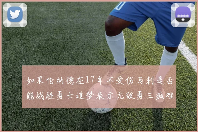 如果伦纳德在17年不受伤马刺是否能战胜勇士追梦表示无敌勇三疯难以阻挡