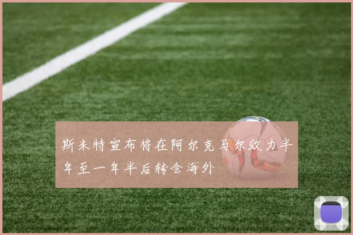 斯米特宣布将在阿尔克马尔效力半年至一年半后转会海外