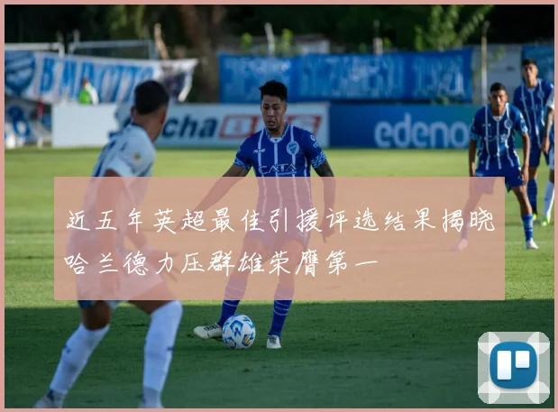 近五年英超最佳引援评选结果揭晓哈兰德力压群雄荣膺第一